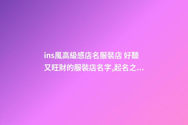 ins風高級感店名服裝店 好聽又旺財的服裝店名字,起名之家-第1張-店鋪起名-玄機派